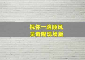 祝你一路顺风 吴奇隆现场版